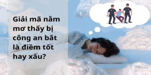 Giải mã giấc mơ thấy mình bị bắt chi tiết, chính xác