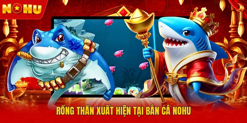 Rồng thần xuất hiện tại bắn cá NOHU